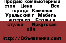 Продаю компьютерный стол › Цена ­ 4 000 - Все города, Каменск-Уральский г. Мебель, интерьер » Столы и стулья   . Иркутская обл.